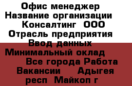 Офис-менеджер › Название организации ­ IT Консалтинг, ООО › Отрасль предприятия ­ Ввод данных › Минимальный оклад ­ 15 000 - Все города Работа » Вакансии   . Адыгея респ.,Майкоп г.